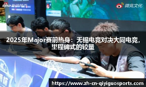 2025年Major赛前热身：无锡电竞对决大同电竞，里程碑式的较量