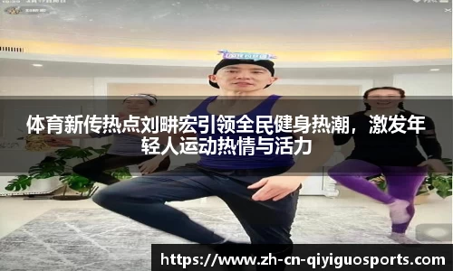 体育新传热点刘畊宏引领全民健身热潮，激发年轻人运动热情与活力